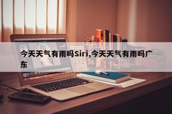 今天天气有雨吗Siri,今天天气有雨吗广东 第1张