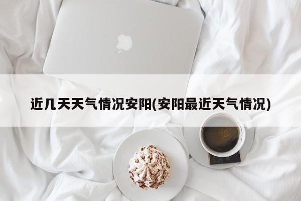 近几天天气情况安阳(安阳最近天气情况) 第1张