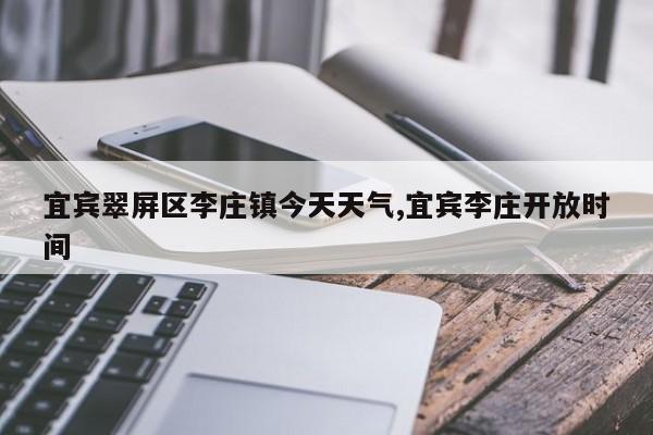 宜宾翠屏区李庄镇今天天气,宜宾李庄开放时间 第1张