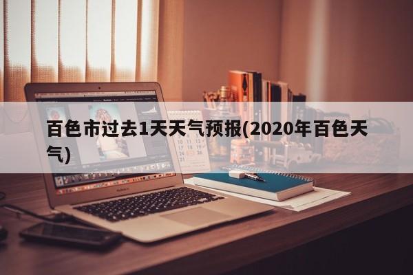 百色市过去1天天气预报(2020年百色天气) 第1张