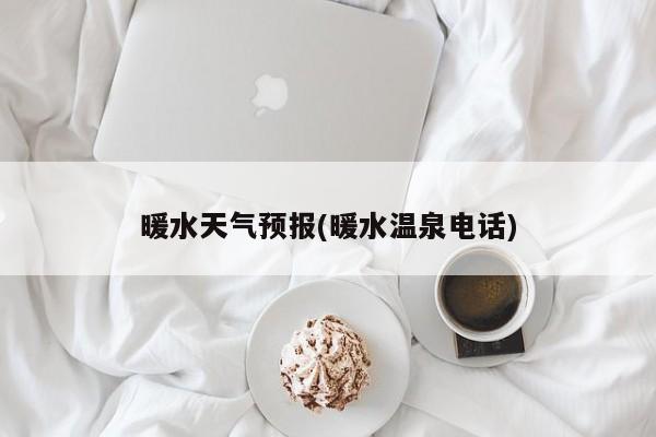 暖水天气预报(暖水温泉电话) 第1张