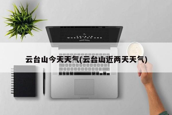 云台山今天天气(云台山近两天天气) 第1张