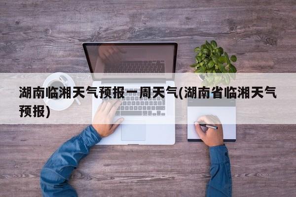 湖南临湘天气预报一周天气(湖南省临湘天气预报) 第1张