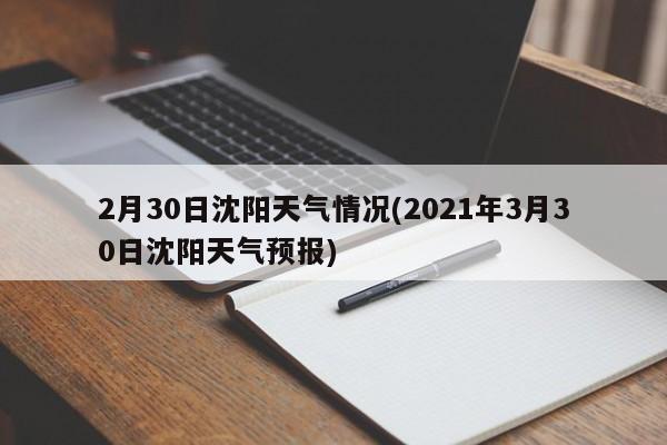 2月30日沈阳天气情况(2021年3月30日沈阳天气预报) 第1张