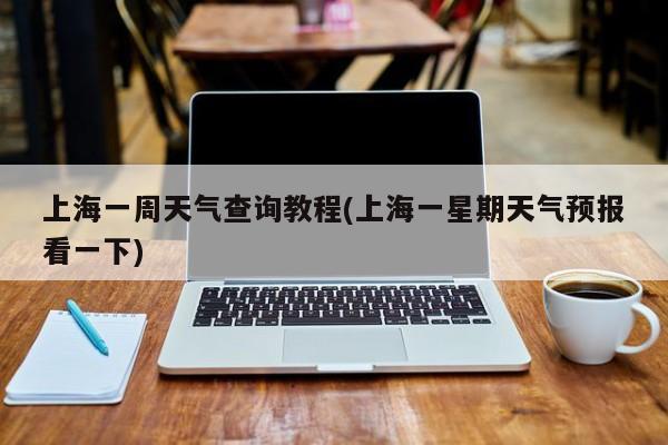 上海一周天气查询教程(上海一星期天气预报看一下) 第1张