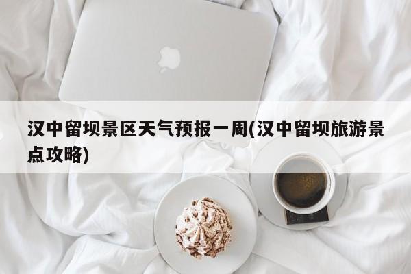 汉中留坝景区天气预报一周(汉中留坝旅游景点攻略) 第1张