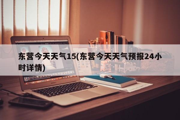 东营今天天气15(东营今天天气预报24小时详情) 第1张