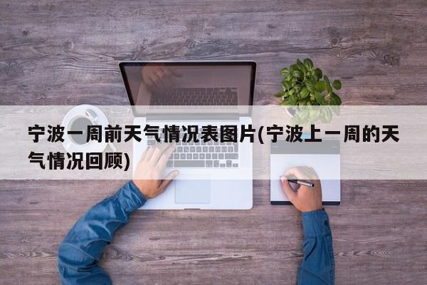 宁波一周前天气情况表图片(宁波上一周的天气情况回顾) 第1张
