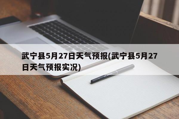 武宁县5月27日天气预报(武宁县5月27日天气预报实况) 第1张