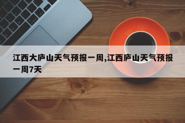 江西大庐山天气预报一周,江西庐山天气预报一周7天 第1张