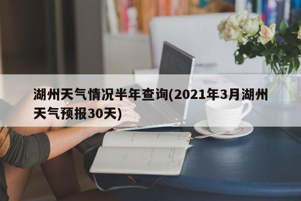 湖州天气情况半年查询(2021年3月湖州天气预报30天) 第1张