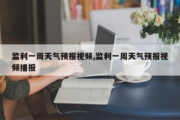 监利一周天气预报视频,监利一周天气预报视频播报 第1张