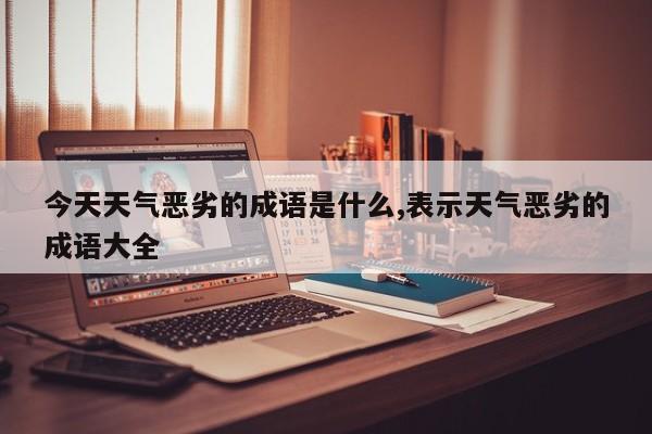 今天天气恶劣的成语是什么,表示天气恶劣的成语大全 第1张