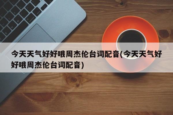 今天天气好好哦周杰伦台词配音(今天天气好好哦周杰伦台词配音) 第1张