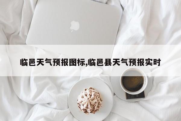 临邑天气预报图标,临邑县天气预报实时 第1张