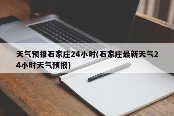 天气预报石家庄24小时(石家庄最新天气24小时天气预报) 第1张