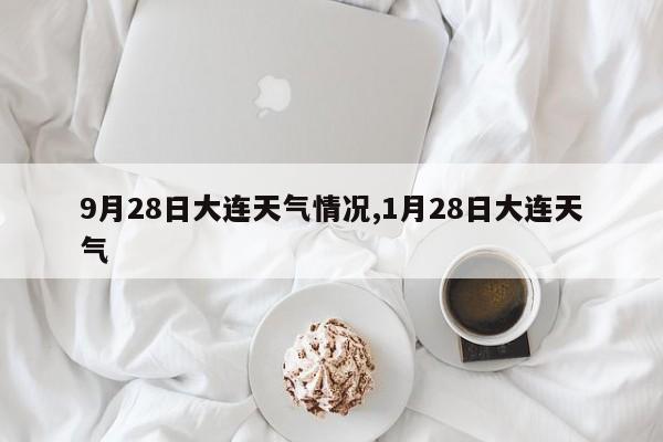 9月28日大连天气情况,1月28日大连天气 第1张