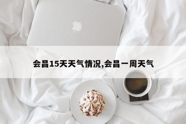 会昌15天天气情况,会昌一周天气 第1张