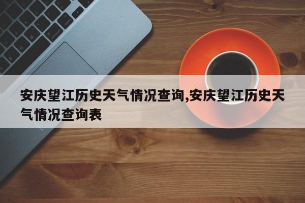 安庆望江历史天气情况查询,安庆望江历史天气情况查询表 第1张