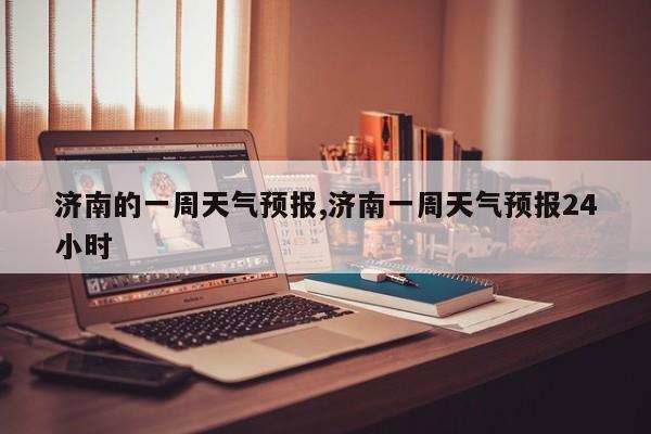济南的一周天气预报,济南一周天气预报24小时 第1张