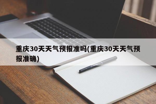 重庆30天天气预报准吗(重庆30天天气预报准确) 第1张