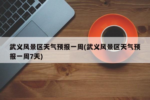 武义风景区天气预报一周(武义风景区天气预报一周7天) 第1张