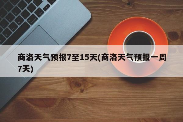 商洛天气预报7至15天(商洛天气预报一周7天) 第1张