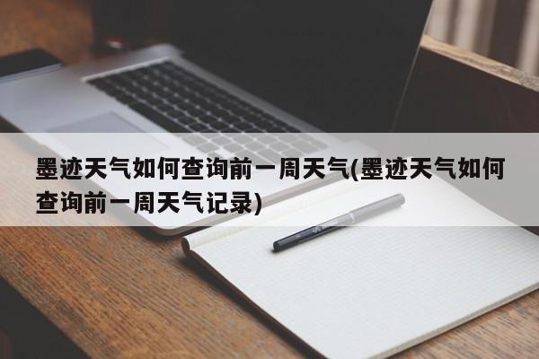 墨迹天气如何查询前一周天气(墨迹天气如何查询前一周天气记录) 第1张