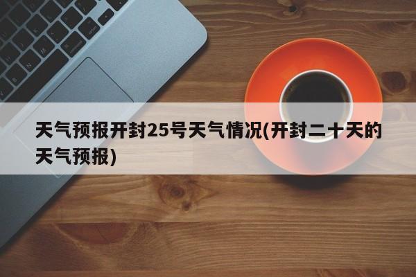 天气预报开封25号天气情况(开封二十天的天气预报) 第1张