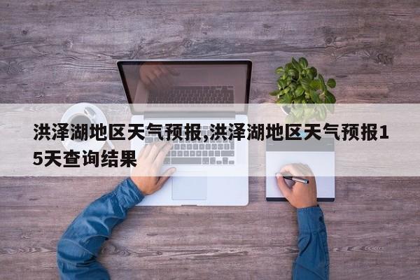洪泽湖地区天气预报,洪泽湖地区天气预报15天查询结果 第1张