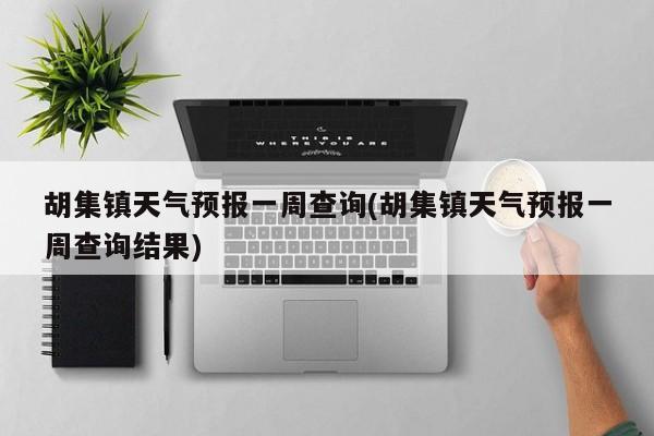 胡集镇天气预报一周查询(胡集镇天气预报一周查询结果) 第1张