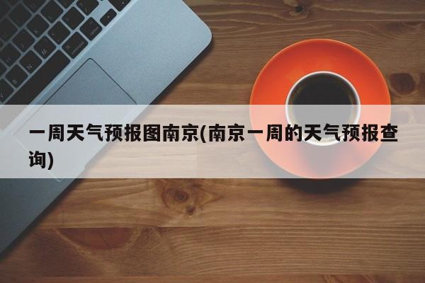 一周天气预报图南京(南京一周的天气预报查询) 第1张