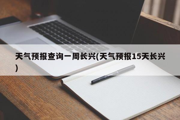天气预报查询一周长兴(天气预报15天长兴) 第1张