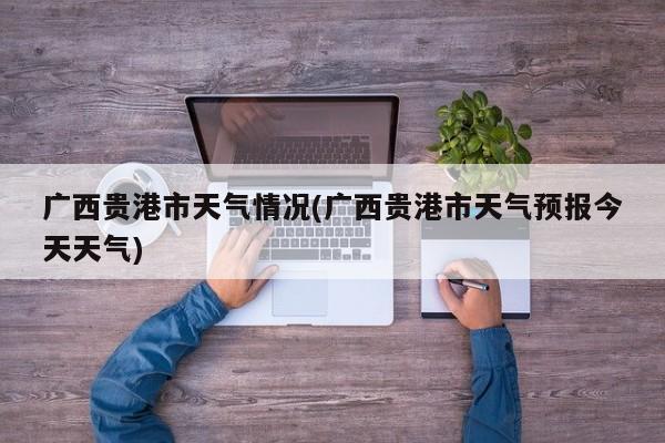 广西贵港市天气情况(广西贵港市天气预报今天天气) 第1张