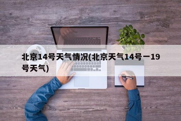 北京14号天气情况(北京天气14号一19号天气) 第1张