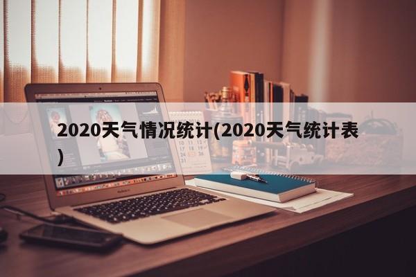 2020天气情况统计(2020天气统计表) 第1张
