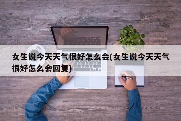 女生说今天天气很好怎么会(女生说今天天气很好怎么会回复) 第1张