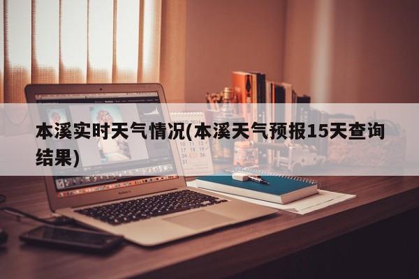 本溪实时天气情况(本溪天气预报15天查询结果) 第1张