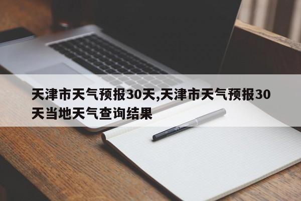 天津市天气预报30天,天津市天气预报30天当地天气查询结果 第1张