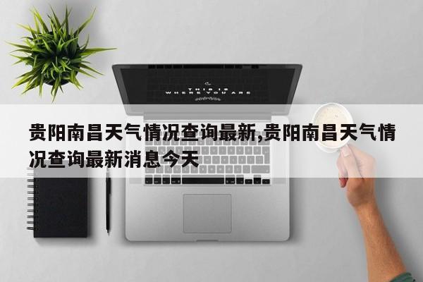 贵阳南昌天气情况查询最新,贵阳南昌天气情况查询最新消息今天 第1张