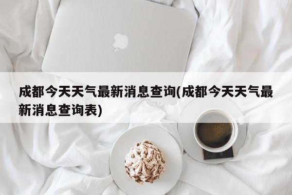 成都今天天气最新消息查询(成都今天天气最新消息查询表) 第1张