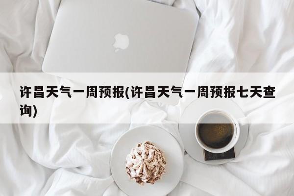 许昌天气一周预报(许昌天气一周预报七天查询) 第1张