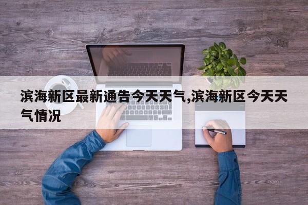 滨海新区最新通告今天天气,滨海新区今天天气情况 第1张