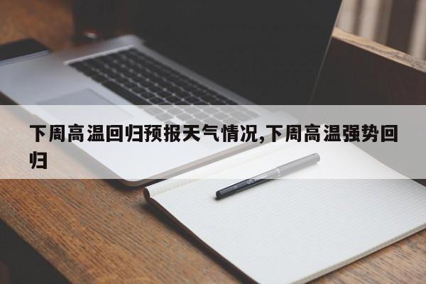 下周高温回归预报天气情况,下周高温强势回归 第1张