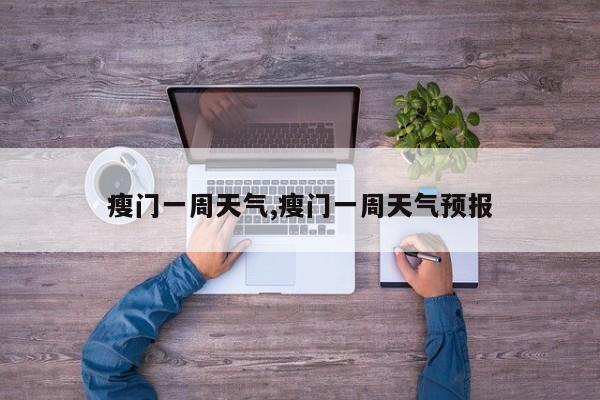 瘦门一周天气,瘦门一周天气预报 第1张