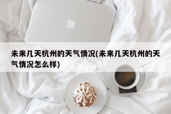 未来几天杭州的天气情况(未来几天杭州的天气情况怎么样) 第1张