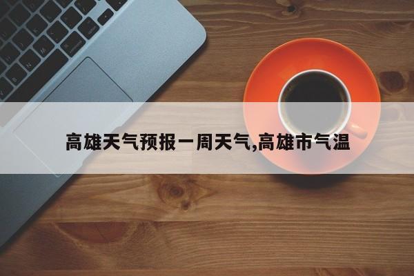 高雄天气预报一周天气,高雄市气温 第1张
