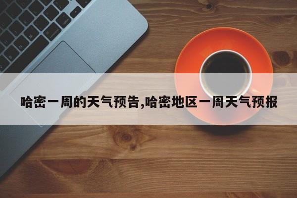 哈密一周的天气预告,哈密地区一周天气预报 第1张