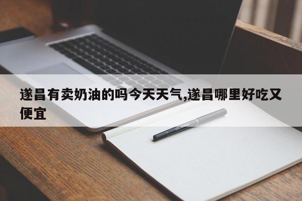 遂昌有卖奶油的吗今天天气,遂昌哪里好吃又便宜 第1张