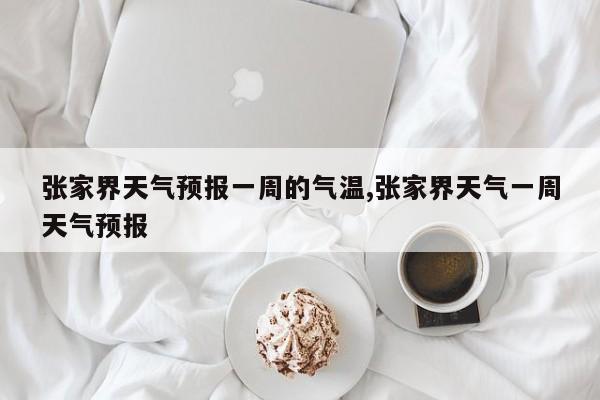 张家界天气预报一周的气温,张家界天气一周天气预报 第1张